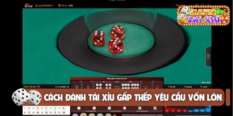 Cách đánh tài xỉu gấp thếp yêu cầu vốn lớn